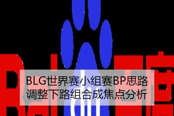 BLG世界赛小组赛BP思路调整下路组合成焦点分析