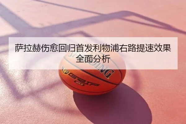 萨拉赫伤愈回归首发利物浦右路提速效果全面分析