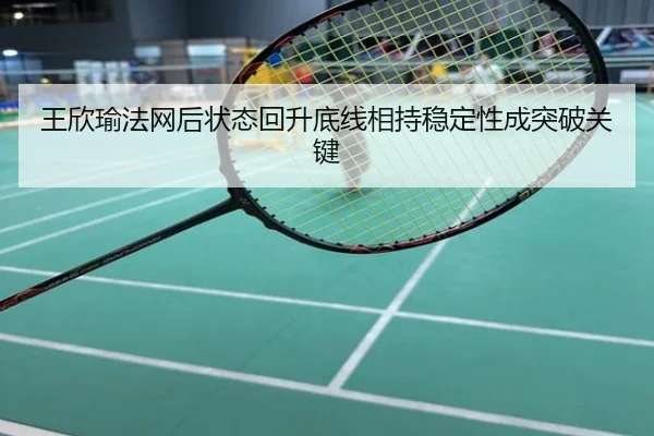 王欣瑜法网后状态回升底线相持稳定性成突破关键